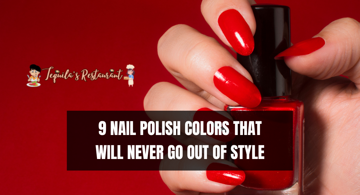 9 NAIL POLISH COLORS THAT WILL NEVER GO OUT OF STYLE